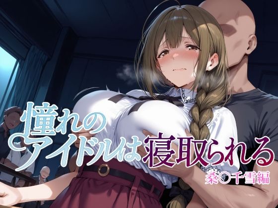 【エロ】憧れのアイドルは寝取られる桑○千雪編